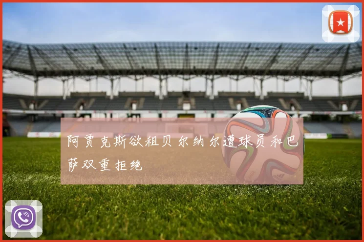 阿贾克斯欲租贝尔纳尔遭球员和巴萨双重拒绝