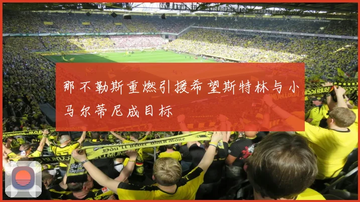 那不勒斯重燃引援希望斯特林与小马尔蒂尼成目标