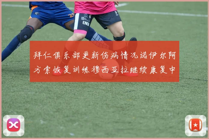 拜仁俱乐部更新伤病情况诺伊尔阿方索恢复训练穆西亚拉继续康复中