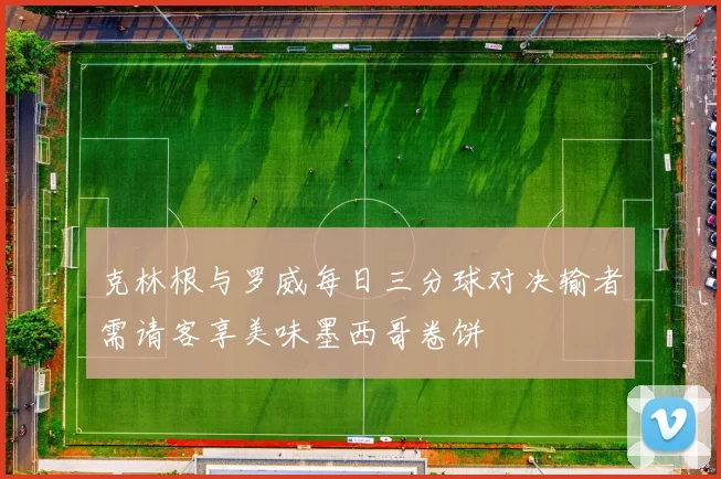 克林根与罗威每日三分球对决输者需请客享美味墨西哥卷饼
